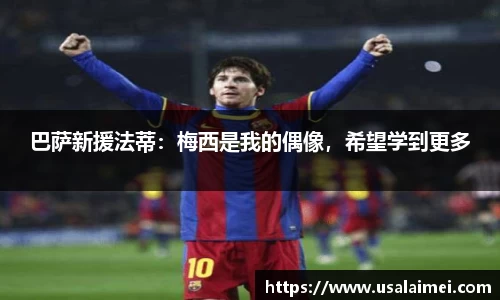 巴萨新援法蒂：梅西是我的偶像，希望学到更多
