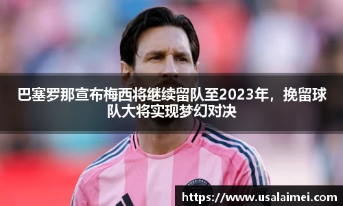 巴塞罗那宣布梅西将继续留队至2023年，挽留球队大将实现梦幻对决