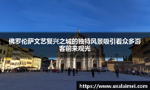 佛罗伦萨文艺复兴之城的独特风景吸引着众多游客前来观光