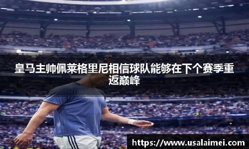 皇马主帅佩莱格里尼相信球队能够在下个赛季重返巅峰
