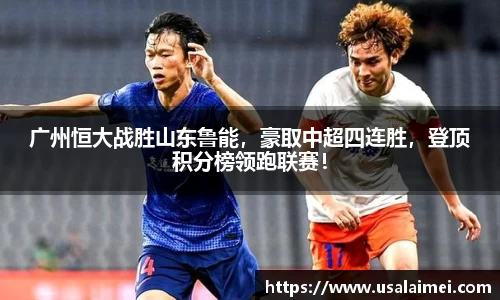 广州恒大战胜山东鲁能，豪取中超四连胜，登顶积分榜领跑联赛！