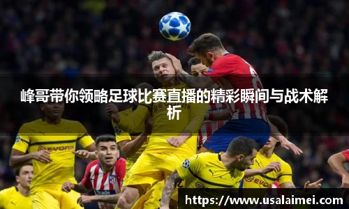 峰哥带你领略足球比赛直播的精彩瞬间与战术解析