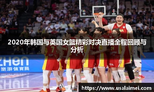 2020年韩国与英国女篮精彩对决直播全程回顾与分析