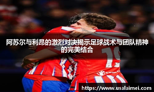 阿苏尔与利昂的激烈对决揭示足球战术与团队精神的完美结合