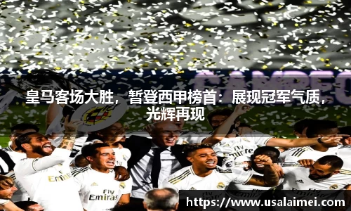 皇马客场大胜，暂登西甲榜首：展现冠军气质，光辉再现