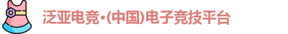 泛亚电竞·(中国)电子竞技平台